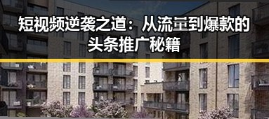 短视频逆袭之道：从流量到爆款的头条推广秘籍