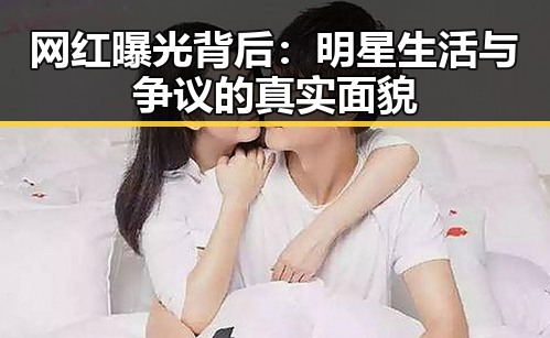 网红曝光背后：明星生活与争议的真实面貌