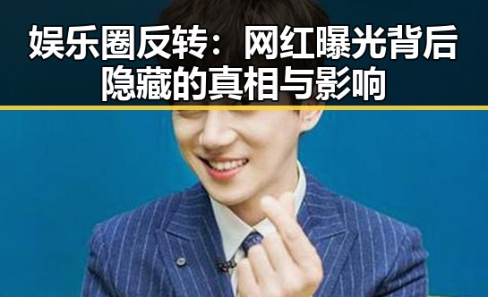 娱乐圈反转：网红曝光背后隐藏的真相与影响