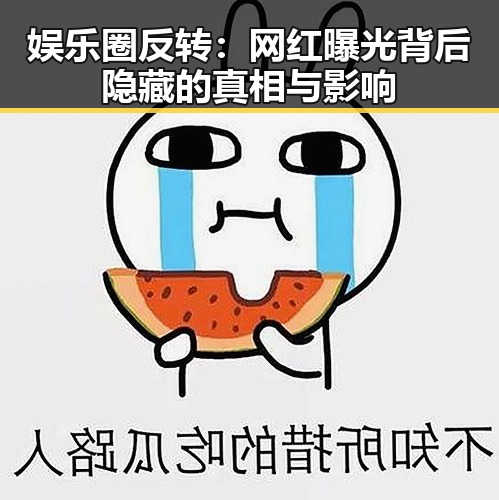娱乐圈反转：网红曝光背后隐藏的真相与影响